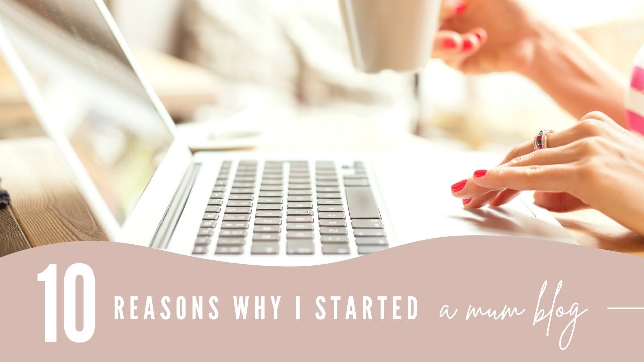 10 Reasons Why I Started A Mum Blog