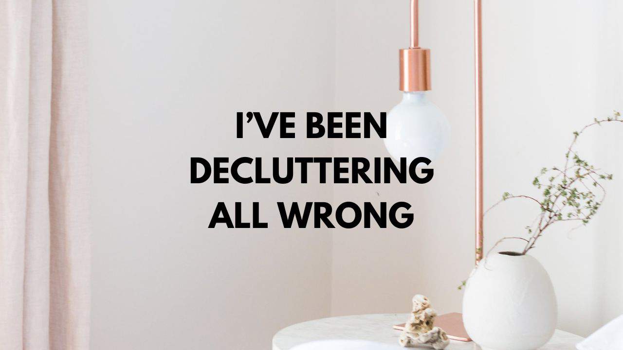 I've been decluttering all wrong. What to do instead